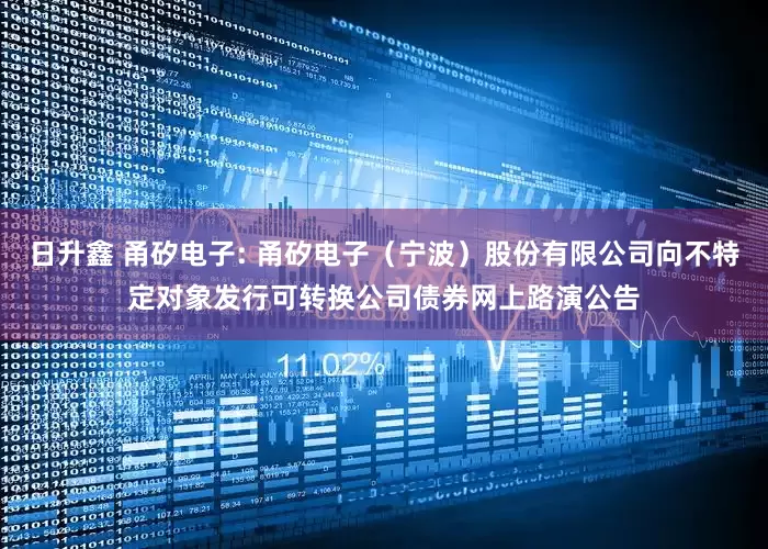 日升鑫 甬矽电子: 甬矽电子（宁波）股份有限公司向不特定对象发行可转换公司债券网上路演公告