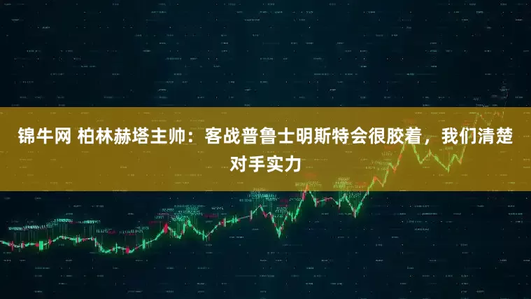 锦牛网 柏林赫塔主帅：客战普鲁士明斯特会很胶着，我们清楚对手实力