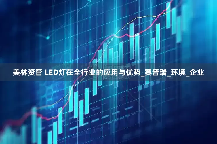 美林资管 LED灯在全行业的应用与优势_赛普瑞_环境_企业