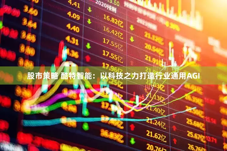 股市策略 酷特智能：以科技之力打造行业通用AGI