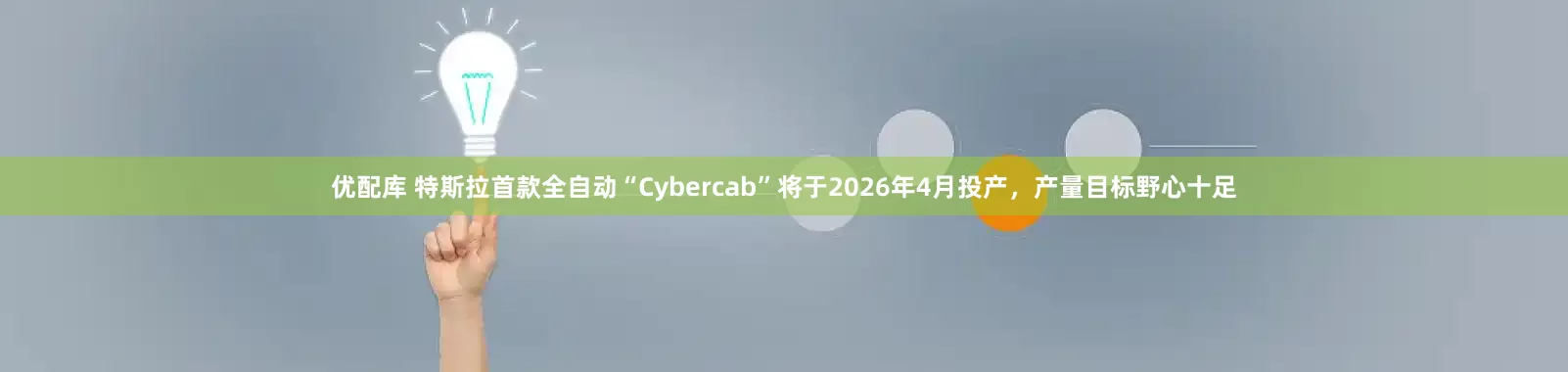 优配库 特斯拉首款全自动“Cybercab”将于2026年4月投产，产量目标野心十足