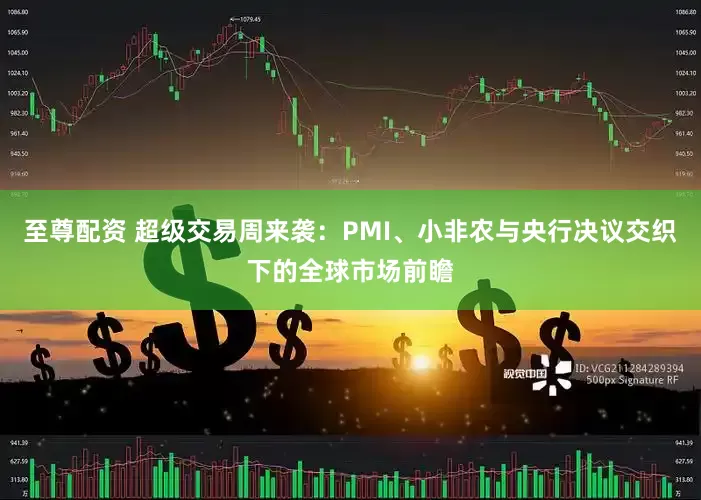 至尊配资 超级交易周来袭：PMI、小非农与央行决议交织下的全球市场前瞻