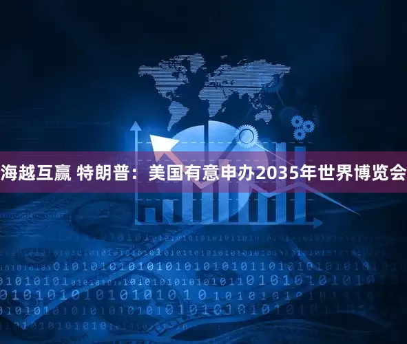 海越互赢 特朗普：美国有意申办2035年世界博览会