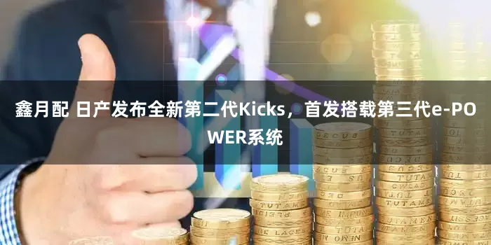 鑫月配 日产发布全新第二代Kicks,首发搭载第三代e-POWER系统